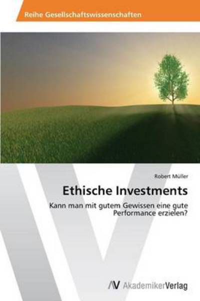 Cover for Robert Müller · Ethische Investments: Kann Man Mit Gutem Gewissen Eine Gute Performance Erzielen? (Paperback Book) [German edition] (2013)