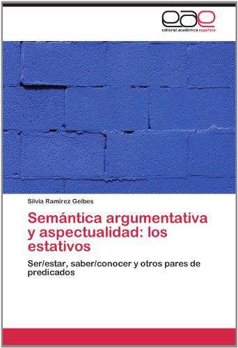 Cover for Silvia Ramirez Gelbes · Semántica Argumentativa Y Aspectualidad: Los Estativos: Ser / Estar, Saber / Conocer Y Otros Pares De Predicados (Paperback Book) [Spanish edition] (2012)