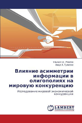 Cover for Aida A. Gulieva · Vliyanie Asimmetrii Informatsii V Oligopoliyakh Na Mirovuyu Konkurentsiyu: Issledovanie Mirovoy Ekonomicheskoy Konkurentsii (Pocketbok) [Russian edition] (2012)