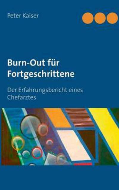 Burn-Out fur Fortgeschrittene: Der Erfahrungsbericht eines Chefarztes - Peter Kaiser - Livros - Books on Demand - 9783739221793 - 7 de abril de 2016