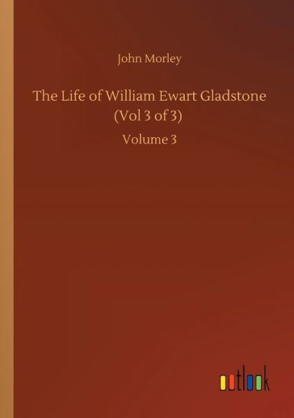 Cover for John Morley · The Life of William Ewart Gladstone (Vol 3 of 3): Volume 3 (Taschenbuch) (2020)