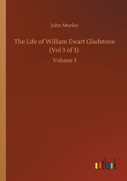 Cover for John Morley · The Life of William Ewart Gladstone (Vol 3 of 3): Volume 3 (Pocketbok) (2020)