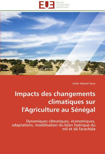 Cover for Isidor Marcel Sene · Impacts Des Changements Climatiques Sur L'agriculture Au Sénégal: Dynamiques Climatiques, Économiques, Adaptations, Modélisation Du Bilan Hydrique Du Mil et De L'arachide (Paperback Book) [French edition] (2018)