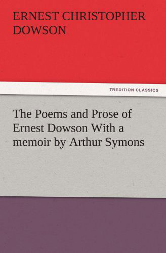 Cover for Ernest Christopher Dowson · The Poems and Prose of Ernest Dowson with a Memoir by Arthur Symons (Tredition Classics) (Paperback Bog) (2011)