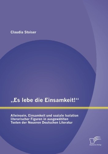 Cover for Claudia Stoiser · Es Lebe Die Einsamkeit!: Alleinsein, Einsamkeit Und Soziale Isolation Literarischer Figuren in Ausgewahlten Texten Der Neueren Deutschen Litera (Pocketbok) [German edition] (2013)