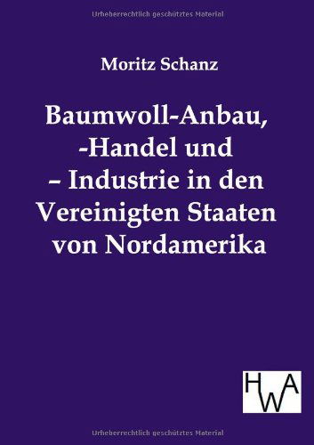 Cover for Moritz Schanz · Baumwoll-anbau, -handel Und - Industrie in den Vereinigten Staaten Von Nordamerika (Paperback Book) [German edition] (2012)