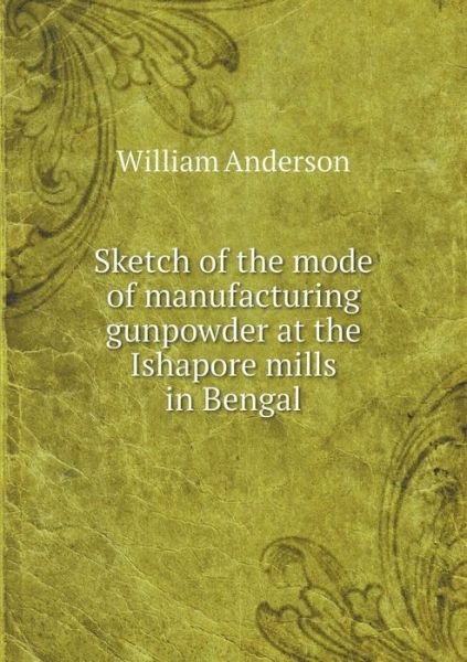 Cover for William Anderson · Sketch of the Mode of Manufacturing Gunpowder at the Ishapore Mills in Bengal (Paperback Bog) (2015)