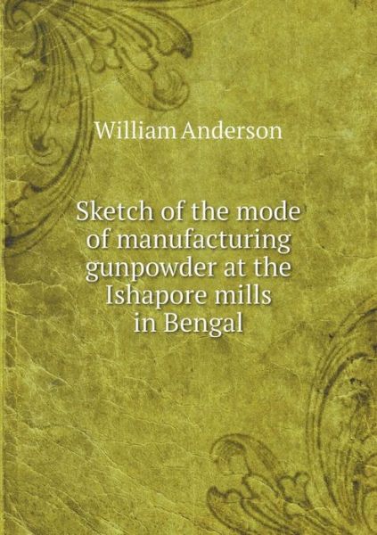 Cover for William Anderson · Sketch of the Mode of Manufacturing Gunpowder at the Ishapore Mills in Bengal (Paperback Book) (2015)