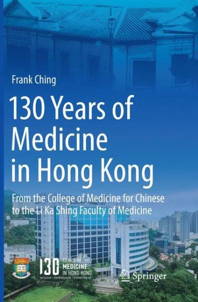 Cover for Frank Ching · 130 Years of Medicine in Hong Kong: From the College of Medicine for Chinese to the Li Ka Shing Faculty of Medicine (Paperback Book) [Softcover reprint of the original 1st ed. 2018 edition] (2018)