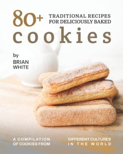 Cover for Brian White · 80+ Traditional Recipes for Deliciously Baked Cookies: A Compilation of Cookies from Different Cultures in The World (Paperback Bog) (2021)
