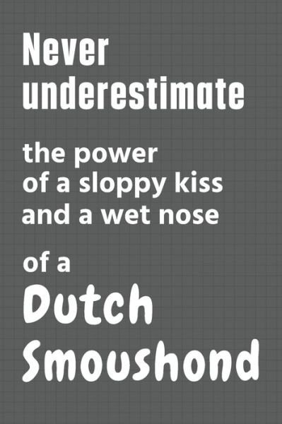 Cover for Wowpooch Press · Never underestimate the power of a sloppy kiss and a wet nose of a Dutch Smoushond (Paperback Book) (2020)
