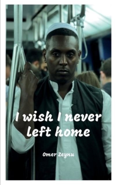 Cover for Zeynu Omer Mahmud Zeynu · I wish I never left home: My identity rests firmly and happily on one fact, I am Eritrean. (Paperback Book) (2021)
