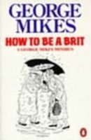 How to be a Brit: The hilariously accurate, witty and indispensable manual for everyone longing to attain True Britishness - George Mikes - Bøger - Penguin Books Ltd - 9780140081794 - 24. april 1986