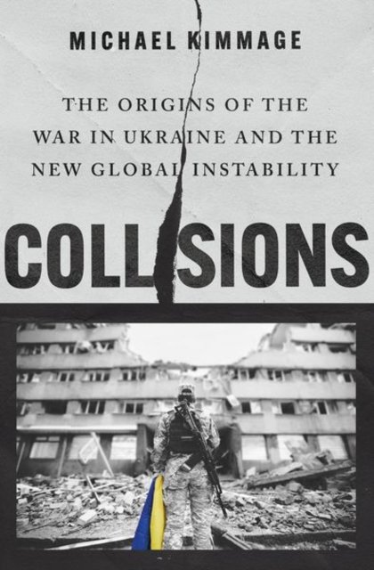 Cover for Kimmage, Michael (Professor of History, Professor of History, Catholic University of America) · Collisions: The Origins of the War in Ukraine and the New Global Instability (Innbunden bok) (2024)