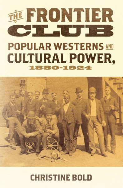 Cover for Bold, Christine (Professor of English, Professor of English, University of Guelph) · The Frontier Club: Popular Westerns and Cultural Power, 1880-1924 (Hardcover Book) (2013)