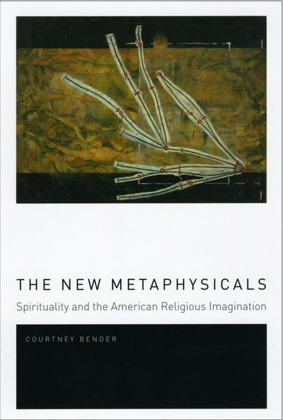 Cover for Bender, Courtney (Columbia University) · The New Metaphysicals: Spirituality and the American Religious Imagination (Hardcover Book) (2010)