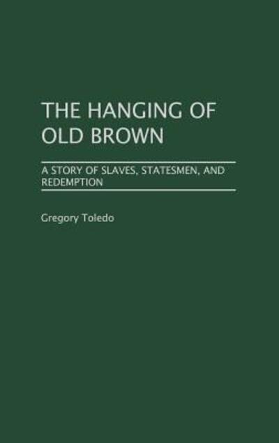 Cover for Gregory Toledo · The Hanging of Old Brown: A Story of Slaves, Statesmen, and Redemption (Hardcover Book) (2002)