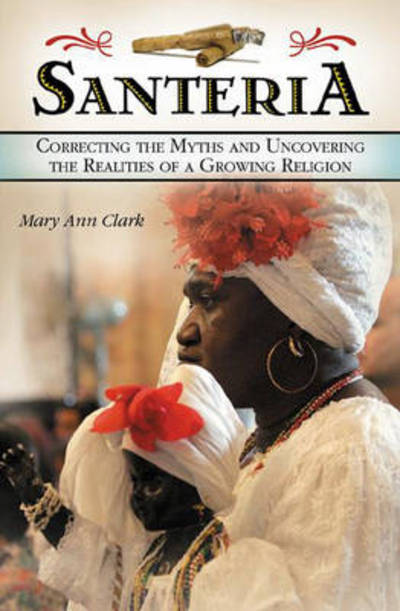 Cover for Mary Ann Clark · Santeria: Correcting the Myths and Uncovering the Realities of a Growing Religion (Hardcover Book) (2007)