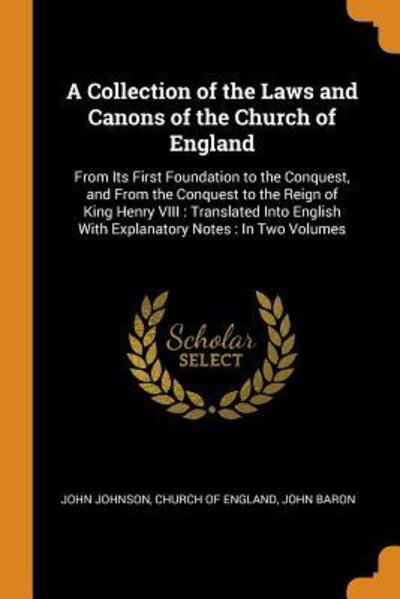 A Collection of the Laws and Canons of the Church of England : From Its First Foundation to the Conquest, and from the Conquest to the Reign of King ... with Explanatory Notes In Two Volumes - John Johnson - Books - Franklin Classics Trade Press - 9780344229794 - October 26, 2018