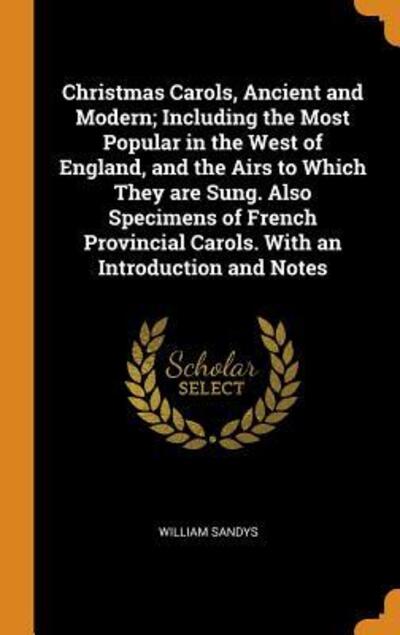 Cover for William Sandys · Christmas Carols, Ancient and Modern; Including the Most Popular in the West of England, and the Airs to Which They are Sung. Also Specimens of French Provincial Carols. With an Introduction and Notes (Inbunden Bok) (2018)