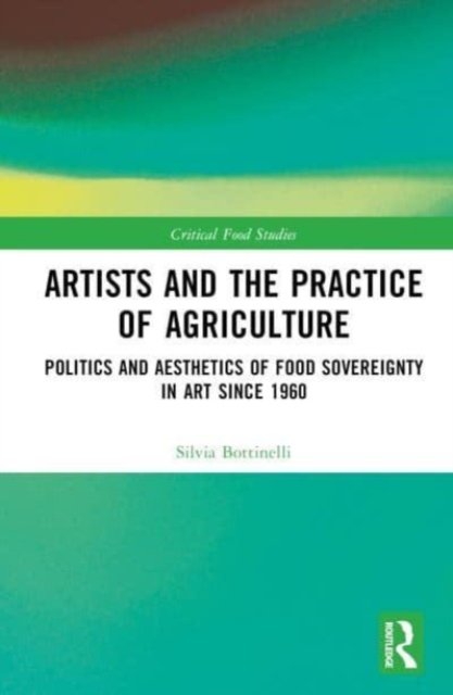 Cover for Bottinelli, Silvia (Fine Arts at Tufts University, USA) · Artists and the Practice of Agriculture: Politics and Aesthetics of Food Sovereignty in Art since 1960 - Critical Food Studies (Hardcover Book) (2023)