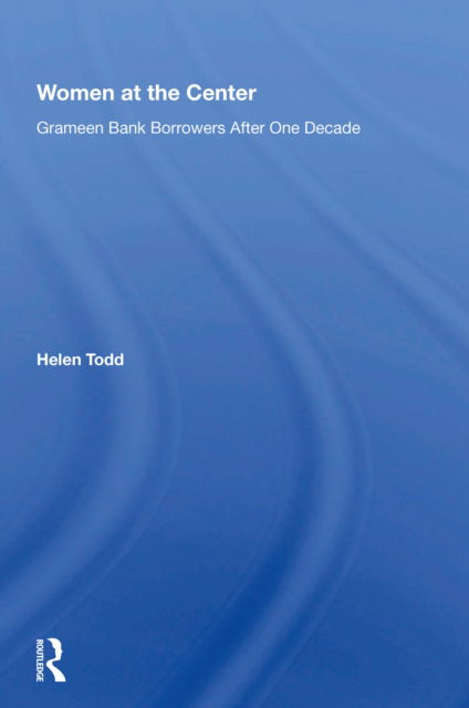 Women At The Center: Grameen Bank Borrowers After One Decade - Helen Todd - Books - Taylor & Francis Ltd - 9780367213794 - December 10, 2021