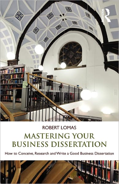 Cover for Lomas, Robert (University of Bradford, UK) · Mastering Your Business Dissertation: How to Conceive, Research and Write a Good Business Dissertation (Paperback Book) (2011)