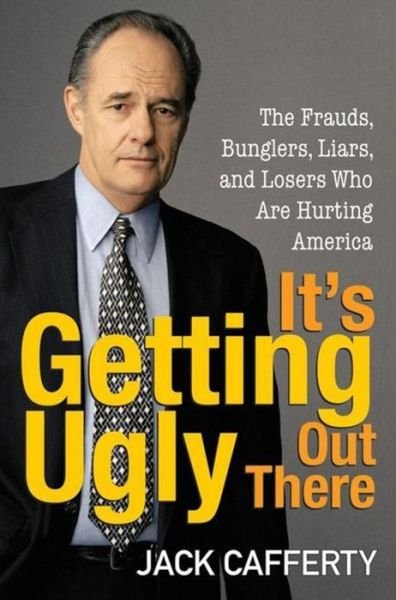 It's Getting Ugly Out There: The Frauds, Bunglers, Liars, and Losers Who are Hurting America - Jack Cafferty - Books - Turner Publishing Company - 9780470144794 - September 1, 2007