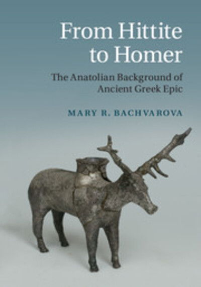 Cover for Bachvarova, Mary R. (Willamette University, Oregon) · From Hittite to Homer: The Anatolian Background of Ancient Greek Epic (Hardcover Book) (2016)