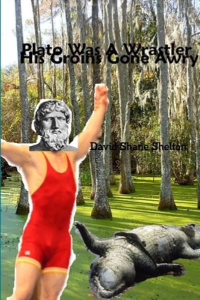 Cover for David Shane Shelton · Plato Was a Wrastler His Groins Gone Awree (Book) (2009)