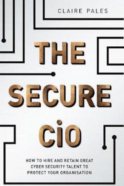 The Secure CIO: How to Hire and Retain Great Cyber Security Talent to Protect Your Organisation - Claire Pales - Books - Longueville Media - 9780648204794 - March 15, 2018