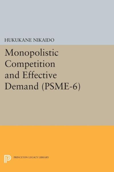 Cover for Hukukane Nikaido · Monopolistic Competition and Effective Demand. (PSME-6) - Princeton Studies in Mathematical Economics (Paperback Book) (2015)