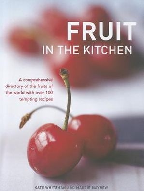 Fruit in the Kitchen: a Comprehensive Directory of the Fruits of the World with over 100 Tempting Recipes - Kate Whiteman - Livres - Anness Publishing - 9780754824794 - 16 novembre 2012