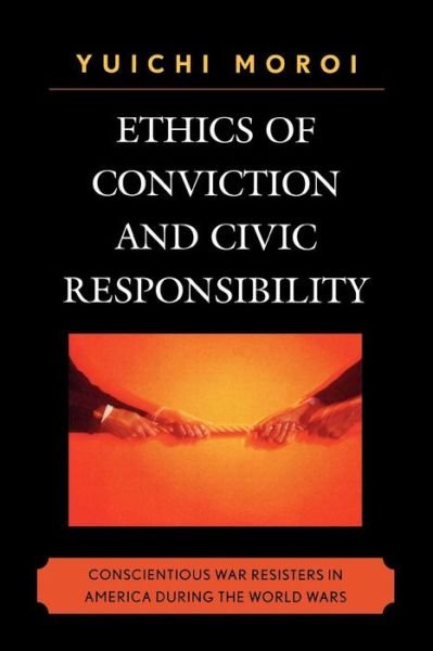 Cover for Yuichi Moroi · Ethics of Conviction and Civic Responsibility: Conscientious War Resisters in America During the World Wars (Paperback Book) (2008)