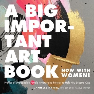 Cover for Danielle Krysa · A Big Important Art Book (Now with Women): Profiles of Unstoppable Female Artists--And Projects to Help You Become One (Hardcover Book) (2018)