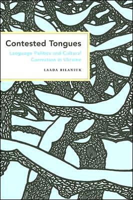Contested Tongues: Language Politics and Cultural Correction in Ukraine - Culture and Society after Socialism - Laada Bilaniuk - Libros - Cornell University Press - 9780801472794 - 5 de enero de 2006