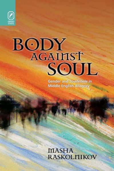 Body Against Soul: Gender and Sowlehele in Middle English Allegory - Interventions: New Studies Medieval Cult - Masha Raskolnikov - Books - Ohio State University Press - 9780814256794 - October 9, 2020