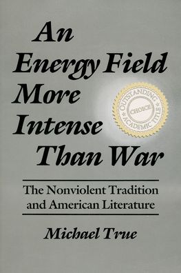 Cover for Michael True · An Energy Field More Intense Than War: The Nonviolent Tradition and American Literature - Syracuse Studies on Peace and Conflict Resolution (Hardcover Book) (1995)