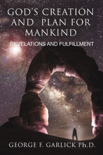 God's Creation and Plan for Mankind - George F Garlick - Books - Spring Mill Publishing - 9780983585794 - October 29, 2020