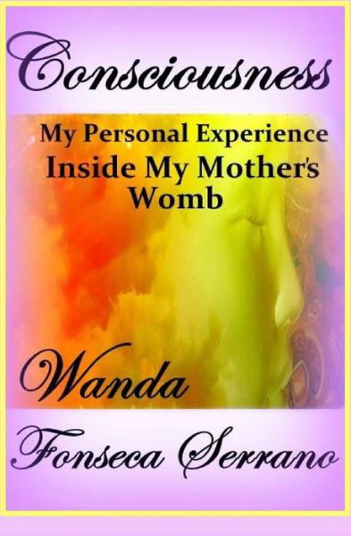 Cover for Ms Wanda Fonseca Serrano · Consciousness: My Personal Experience in My Mother's Womb (Paperback Bog) (2015)