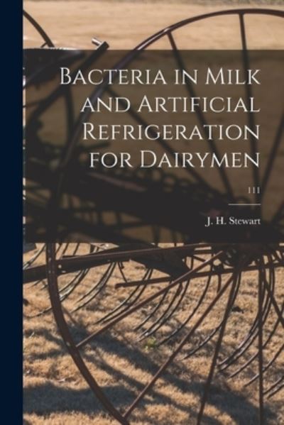 Cover for J H (James H ) Stewart · Bacteria in Milk and Artificial Refrigeration for Dairymen; 111 (Paperback Book) (2021)