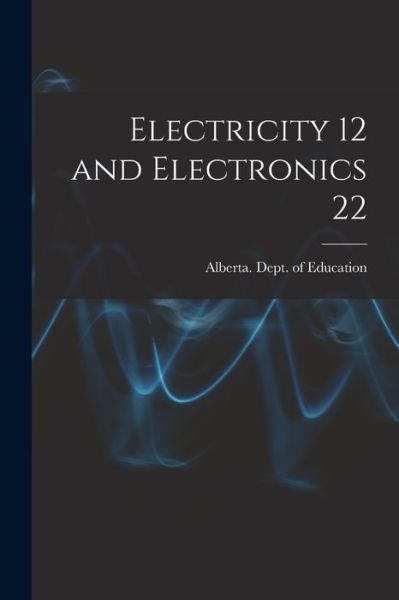 Electricity 12 and Electronics 22 - Alberta Dept of Education - Livros - Hassell Street Press - 9781014970794 - 10 de setembro de 2021