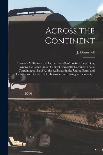 Across the Continent [microform]: Disturnell's Distance Tables, or, Travellers' Pocket Companion, Giving the Great Lines of Travel Across the Continent: Also, Containing a List of All the Railroads in the United States and Canada, With Other Useful... - J (John) 1801-1877 Disturnell - Bøker - Legare Street Press - 9781015212794 - 10. september 2021