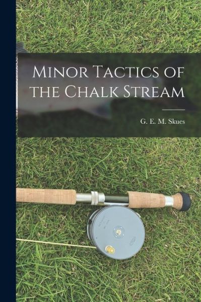 Cover for G. E. M Skues · Minor Tactics of the Chalk Stream (Book) (2022)