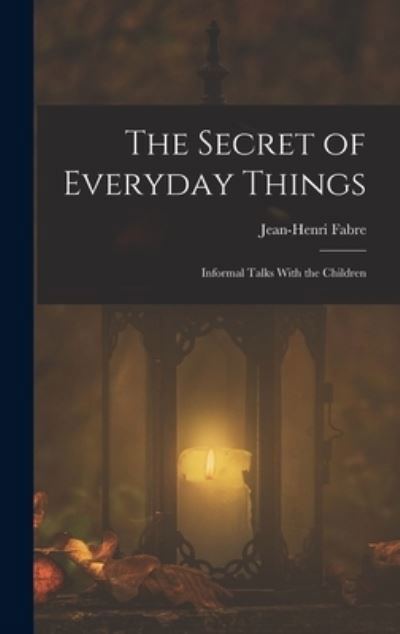 The Secret of Everyday Things - Jean-Henri Fabre - Livros - Legare Street Press - 9781015621794 - 26 de outubro de 2022