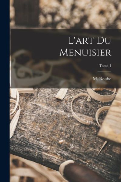 Cover for M. (Andre&amp;#769; Jacob) 1739-1791 Roubo · Art Du Menuisier; Tome 1 (Bok) (2022)