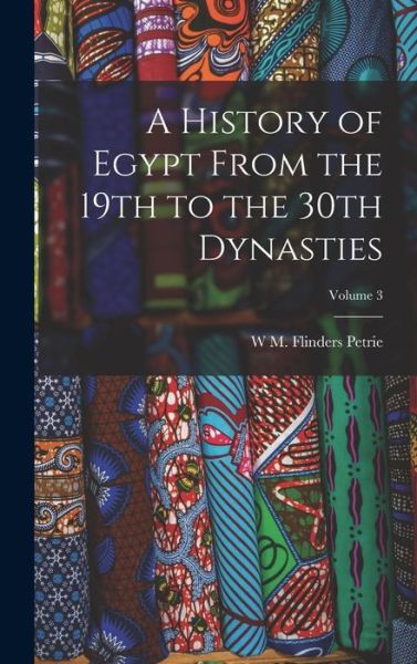 Cover for W. M. Flinders Petrie · History of Egypt from the 19th to the 30th Dynasties; Volume 3 (Buch) (2022)