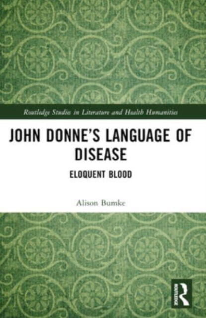 Alison Bumke · John Donne’s Language of Disease: Eloquent Blood - Routledge Studies in Literature and Health Humanities (Paperback Book) (2024)