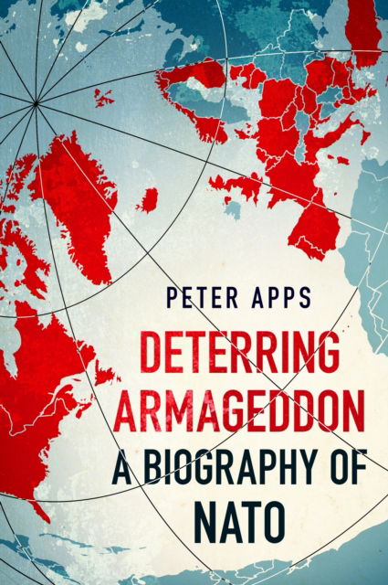 Cover for Peter Apps · Deterring Armageddon: A Biography of NATO: the &quot;astonishingly fine history&quot; of the world's most successful military alliance (Paperback Book) (2025)