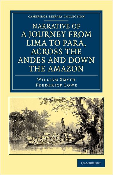 Narrative of a Journey from Lima to Para, across the Andes and down the Amazon: Undertaken with a View of Ascertaining the Practicability of a Navigable Communication with the Atlantic, by the Rivers Pachitea, Ucayali, and Amazon - Cambridge Library Colle - William Smyth - Bøger - Cambridge University Press - 9781108033794 - 16. september 2011